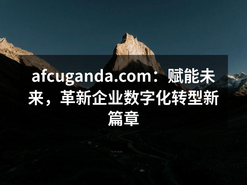 afcuganda.com：赋能未来，革新企业数字化转型新篇章