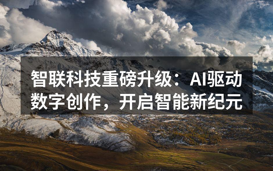 智联科技重磅升级：AI驱动数字创作，开启